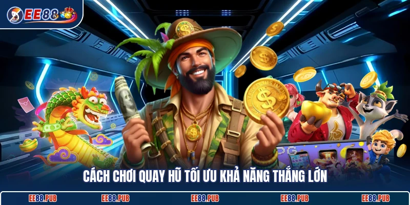 Cách chơi quay hũ tối ưu khả năng thắng lớn