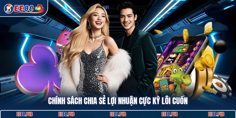 Chính sách chia sẻ lợi nhuận cực kỳ lôi cuốn