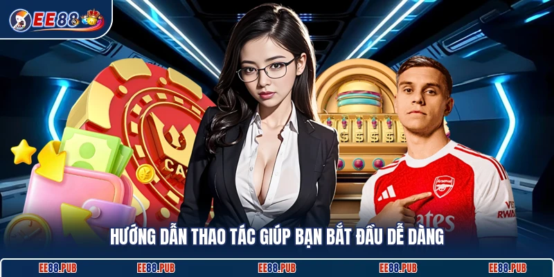 Hướng dẫn thao tác giúp bạn bắt đầu dễ dàng