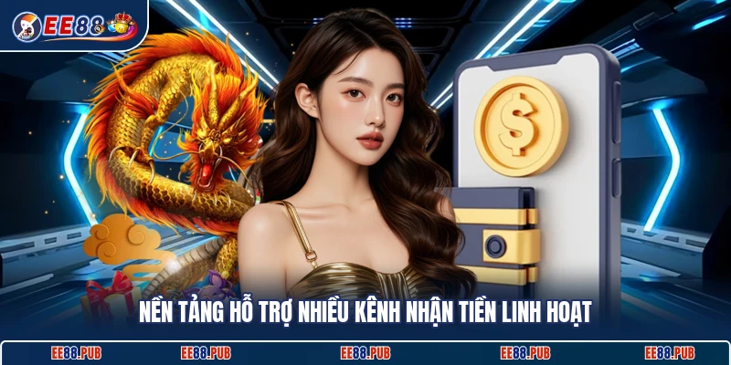 Nền tảng hỗ trợ nhiều kênh nhận tiền linh hoạt